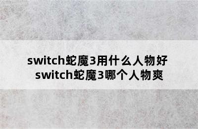 switch蛇魔3用什么人物好 switch蛇魔3哪个人物爽